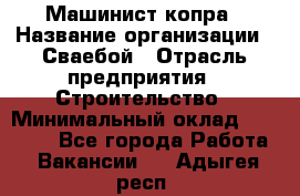 Машинист копра › Название организации ­ Сваебой › Отрасль предприятия ­ Строительство › Минимальный оклад ­ 30 000 - Все города Работа » Вакансии   . Адыгея респ.